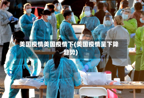 美国疫情美国疫情下(美国疫情呈下降趋势)
