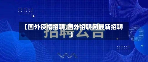 【国外疫情招聘,国外招聘网最新招聘】