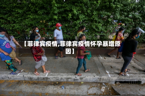 【菲律宾疫情,菲律宾疫情怀孕暴增原因】