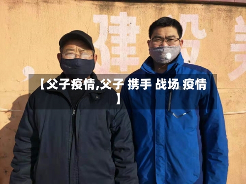 【父子疫情,父子 携手 战场 疫情】