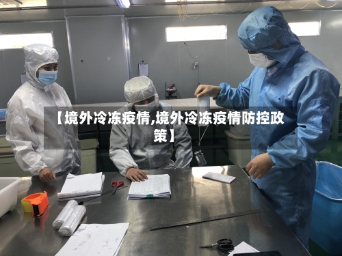 【境外冷冻疫情,境外冷冻疫情防控政策】