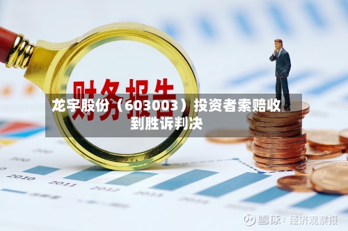 龙宇股份（603003）投资者索赔收到胜诉判决