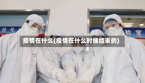 疫情在什么(疫情在什么时候结束的)