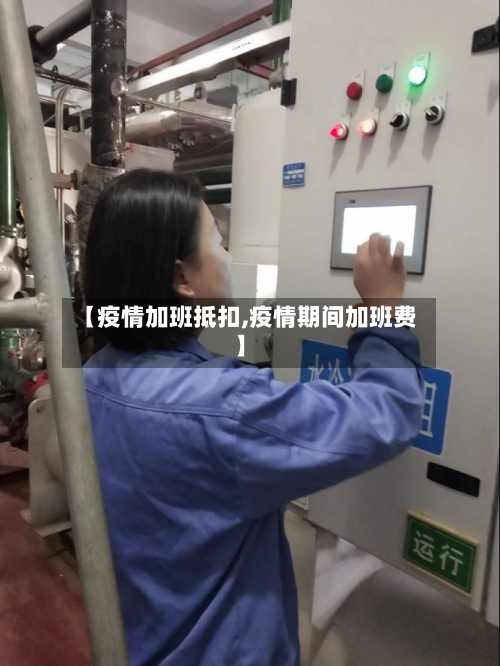 【疫情加班抵扣,疫情期间加班费】