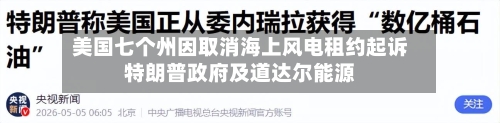 美国七个州因取消海上风电租约起诉特朗普政府及道达尔能源