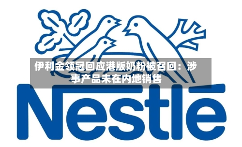 伊利金领冠回应港版奶粉被召回：涉事产品未在内地销售