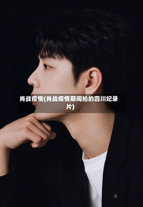 肖战疫情(肖战疫情期间拍的四川纪录片)