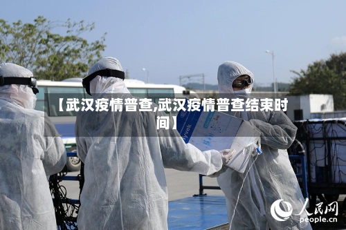 【武汉疫情普查,武汉疫情普查结束时间】