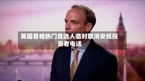 英国首相热门竞选人临时取消安抚投资者电话