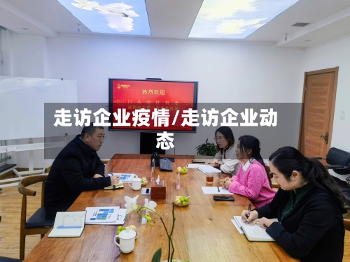 走访企业疫情/走访企业动态