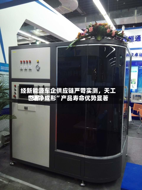经新能源车企供应链严苛实测，天工世界“近净成形”产品寿命优势显著