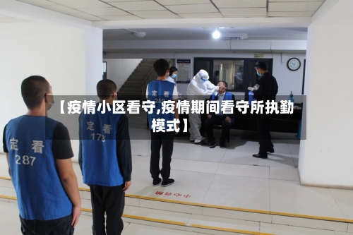 【疫情小区看守,疫情期间看守所执勤模式】