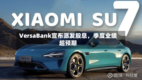 VersaBank宣布派发股息，季度业绩超预期