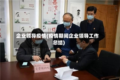 企业领导疫情(疫情期间企业领导工作总结)