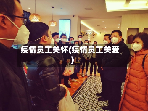 疫情员工关怀(疫情员工关爱)