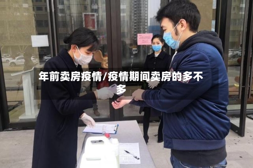 年前卖房疫情/疫情期间卖房的多不多