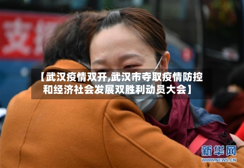 【武汉疫情双开,武汉市夺取疫情防控和经济社会发展双胜利动员大会】