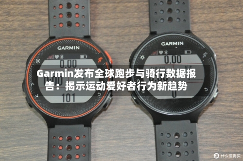 Garmin发布全球跑步与骑行数据报告：揭示运动爱好者行为新趋势