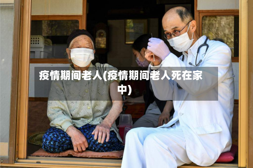疫情期间老人(疫情期间老人死在家中)