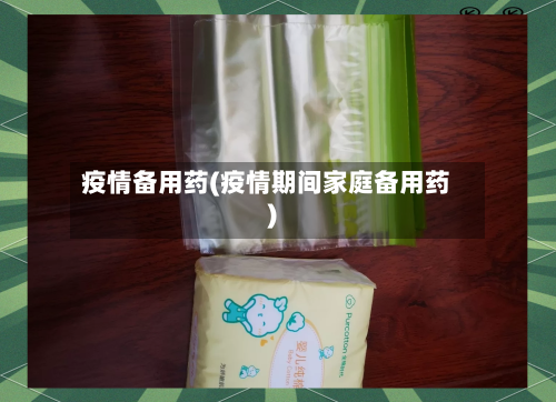 疫情备用药(疫情期间家庭备用药)