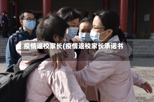 疫情返校家长(疫情返校家长承诺书)