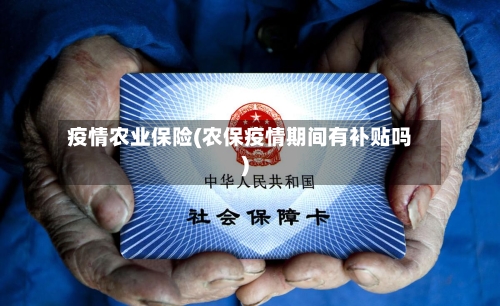 疫情农业保险(农保疫情期间有补贴吗)