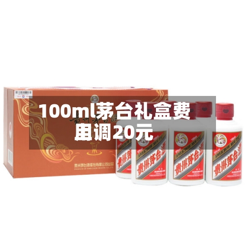 100ml茅台礼盒费用上调20元