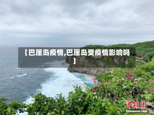 【巴厘岛疫情,巴厘岛受疫情影响吗】
