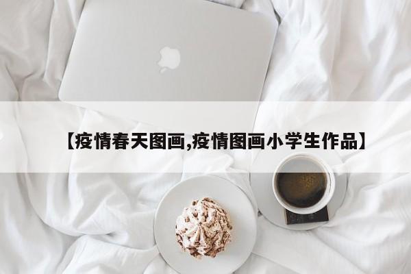 【疫情春天图画,疫情图画小学生作品】