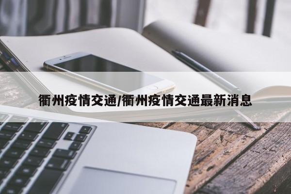 衢州疫情交通/衢州疫情交通最新消息