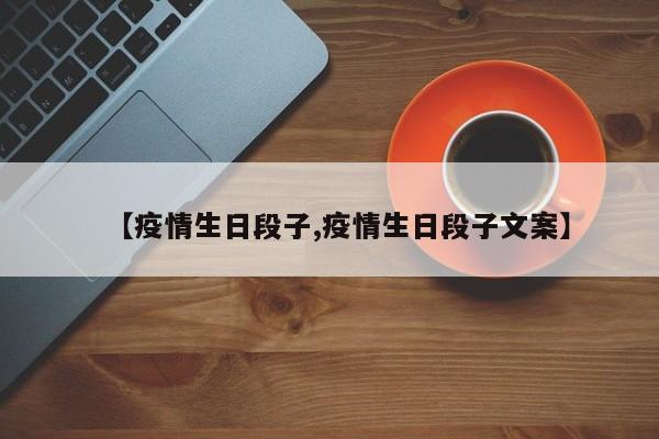 【疫情生日段子,疫情生日段子文案】