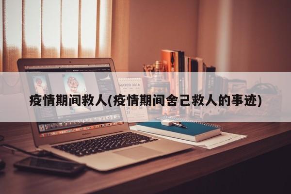 疫情期间救人(疫情期间舍己救人的事迹)