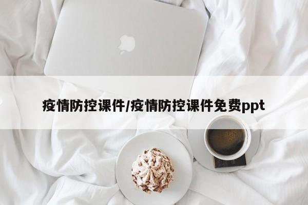 疫情防控课件/疫情防控课件免费ppt