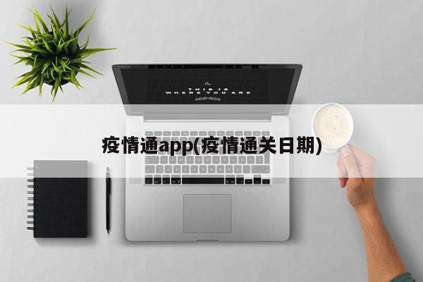 疫情通app(疫情通关日期)