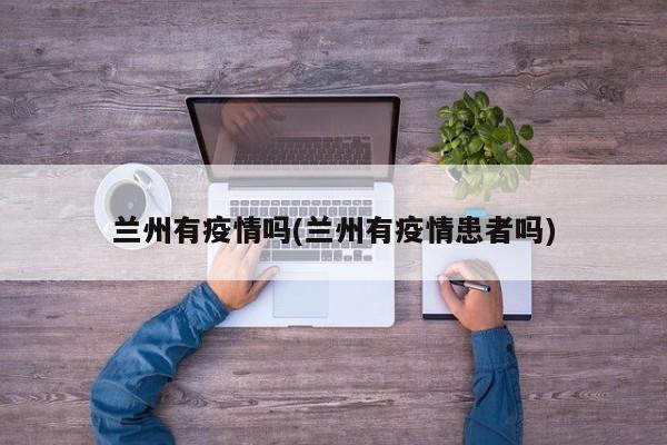 兰州有疫情吗(兰州有疫情患者吗)