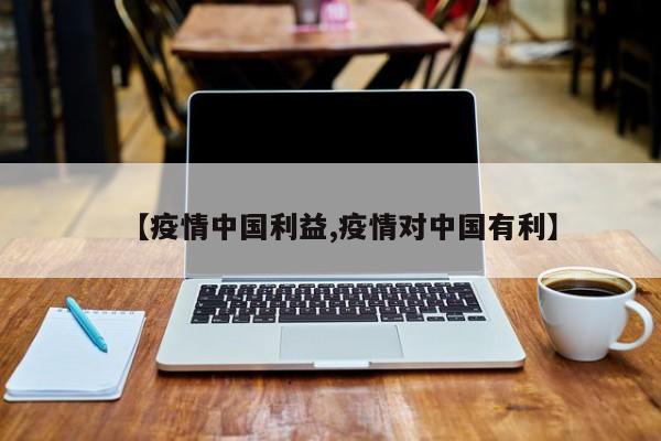 【疫情中国利益,疫情对中国有利】