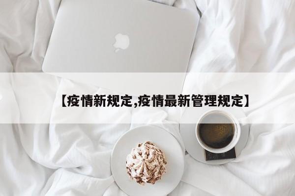 【疫情新规定,疫情最新管理规定】