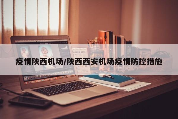 疫情陕西机场/陕西西安机场疫情防控措施