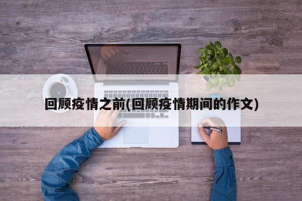 回顾疫情之前(回顾疫情期间的作文)