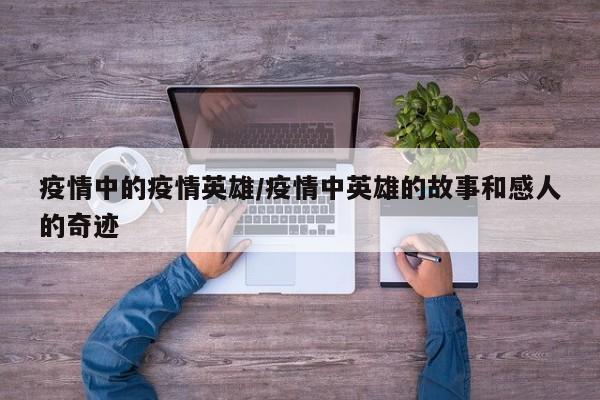 疫情中的疫情英雄/疫情中英雄的故事和感人的奇迹