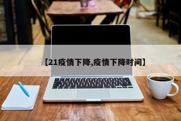 【21疫情下降,疫情下降时间】