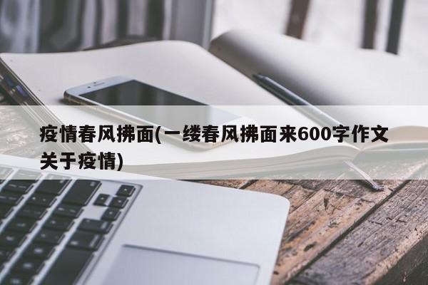 疫情春风拂面(一缕春风拂面来600字作文关于疫情)