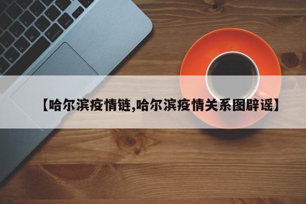 【哈尔滨疫情链,哈尔滨疫情关系图辟谣】