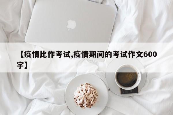 【疫情比作考试,疫情期间的考试作文600字】
