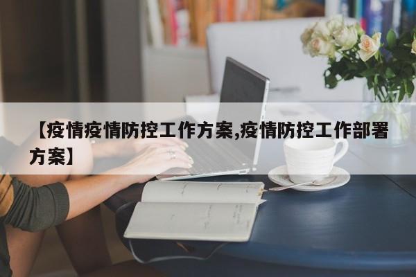 【疫情疫情防控工作方案,疫情防控工作部署方案】