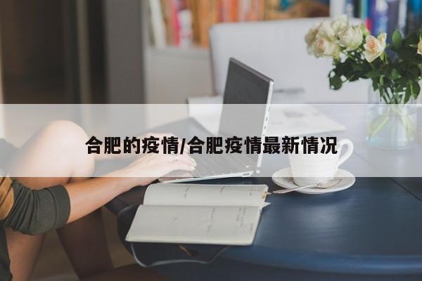 合肥的疫情/合肥疫情最新情况