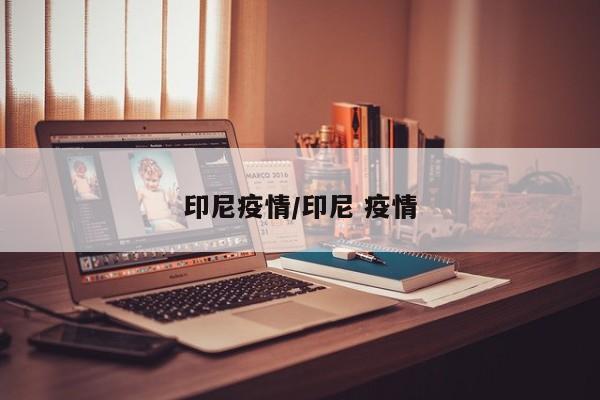 印尼疫情/印尼 疫情