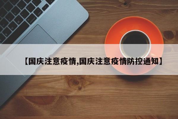 【国庆注意疫情,国庆注意疫情防控通知】