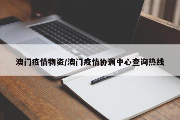 澳门疫情物资/澳门疫情协调中心查询热线