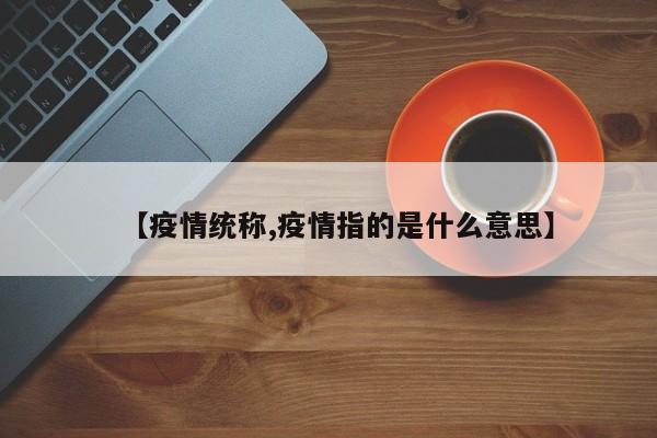 【疫情统称,疫情指的是什么意思】